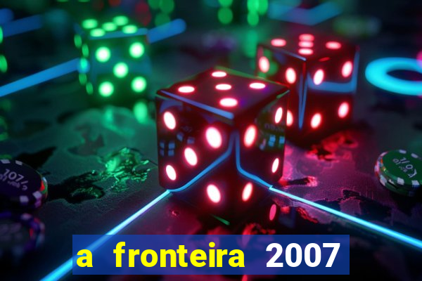 a fronteira 2007 filme completo download